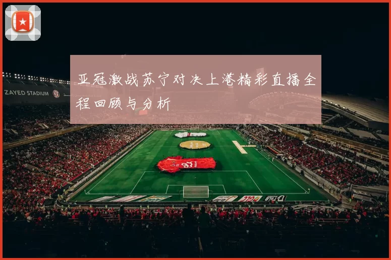亚冠激战苏宁对决上港精彩直播全程回顾与分析