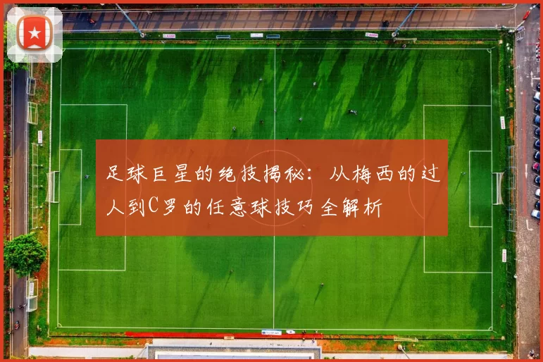 足球巨星的绝技揭秘：从梅西的过人到C罗的任意球技巧全解析