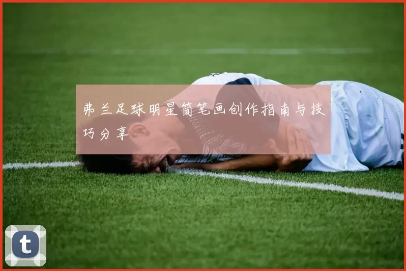 弗兰足球明星简笔画创作指南与技巧分享