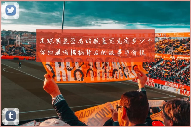 足球明星签名的数量究竟有多少个你知道吗揭秘背后的故事与价值