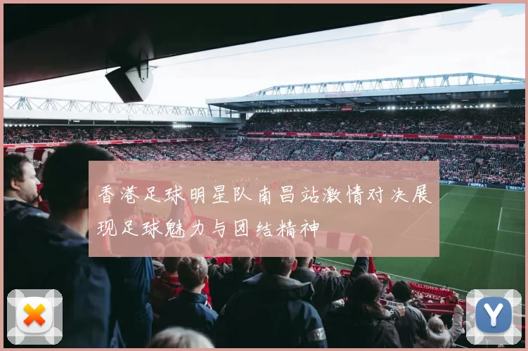香港足球明星队南昌站激情对决展现足球魅力与团结精神