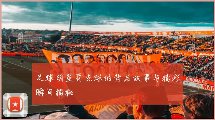 足球明星罚点球的背后故事与精彩瞬间揭秘