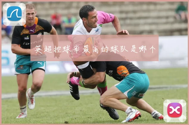 英超控球率最高的球队是哪个