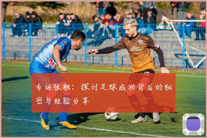专访张敏：探讨足球成功背后的秘密与经验分享