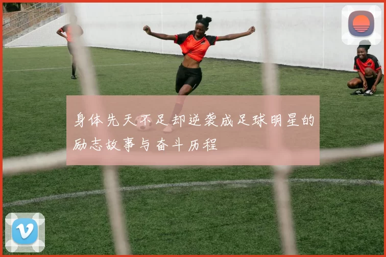 身体先天不足却逆袭成足球明星的励志故事与奋斗历程