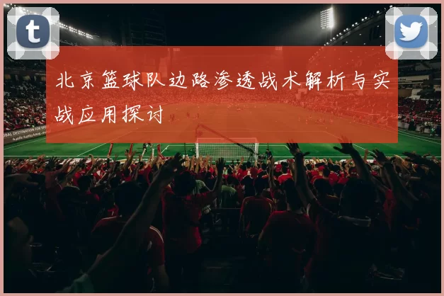 北京篮球队边路渗透战术解析与实战应用探讨