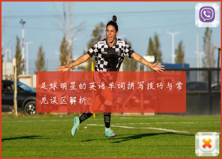 足球明星的英语单词拼写技巧与常见误区解析