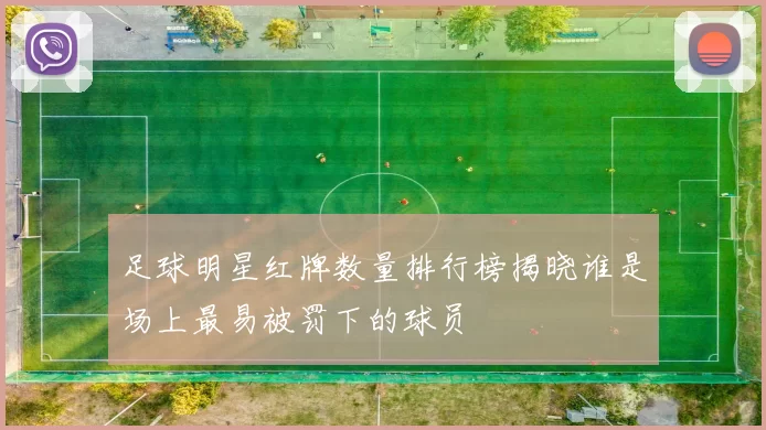 足球明星红牌数量排行榜揭晓谁是场上最易被罚下的球员