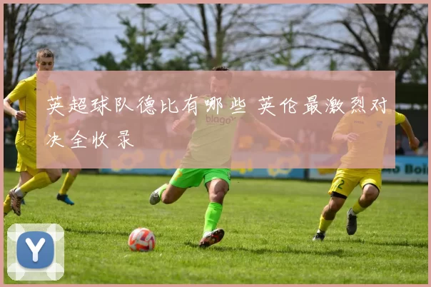 英超球队德比有哪些 英伦最激烈对决全收录