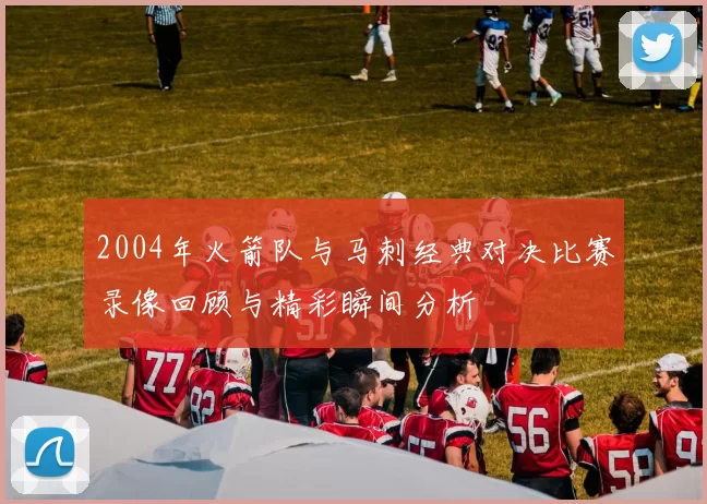 2004年火箭队与马刺经典对决比赛录像回顾与精彩瞬间分析