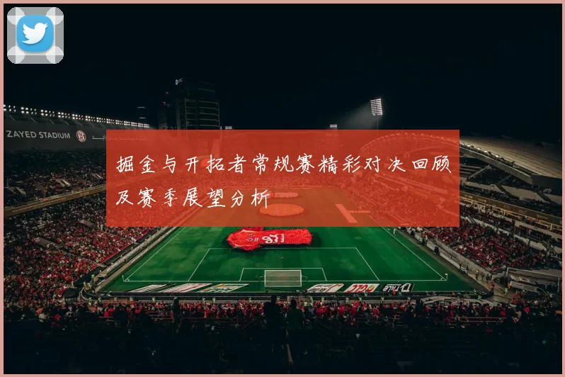 掘金与开拓者常规赛精彩对决回顾及赛季展望分析