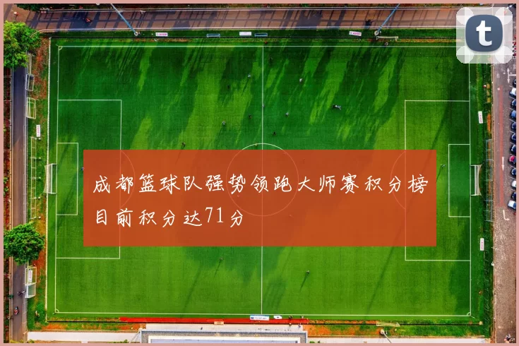 成都篮球队强势领跑大师赛积分榜目前积分达71分