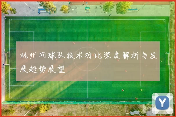 杭州网球队技术对比深度解析与发展趋势展望