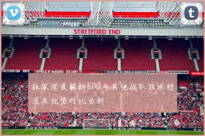 独家深度解析EDG与其他战队技术特点及优势对比分析