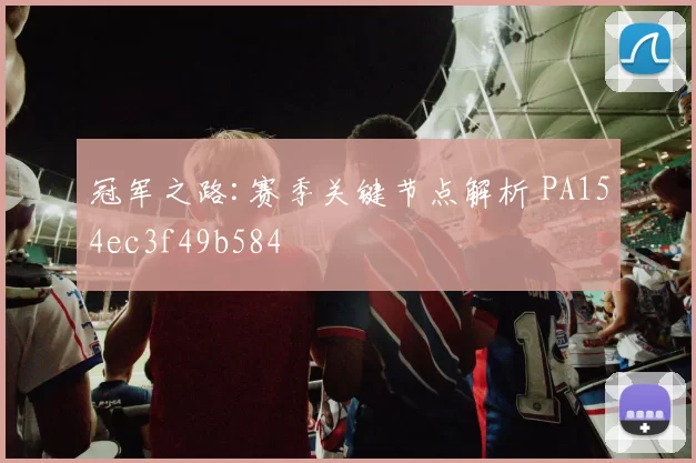 冠军之路:赛季关键节点解析 PA154ec3f49b584