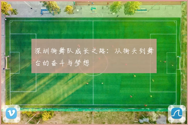 深圳街舞队成长之路：从街头到舞台的奋斗与梦想