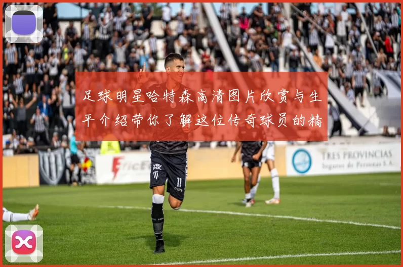 足球明星哈特森高清图片欣赏与生平介绍带你了解这位传奇球员的精彩瞬间