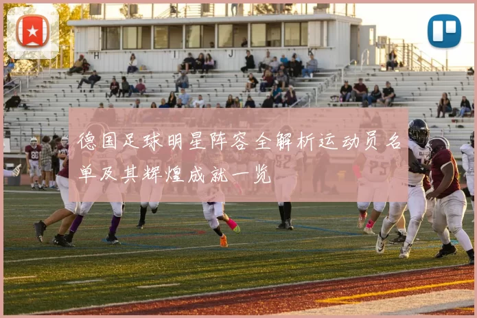 德国足球明星阵容全解析运动员名单及其辉煌成就一览