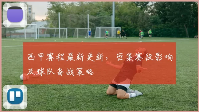 西甲赛程最新更新，密集赛段影响及球队备战策略