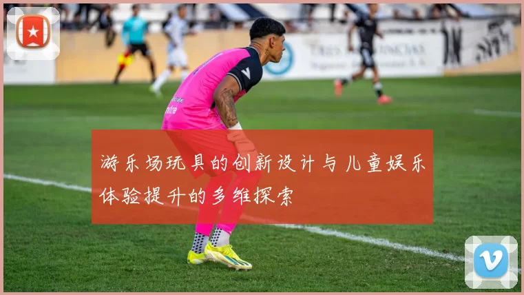 游乐场玩具的创新设计与儿童娱乐体验提升的多维探索
