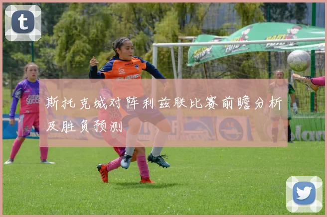 斯托克城对阵利兹联比赛前瞻分析及胜负预测